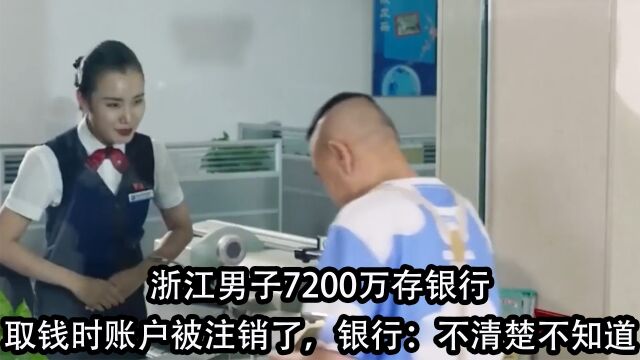 浙江男子7200万存银行,取钱时账户被注销了,银行:不清楚不知道 