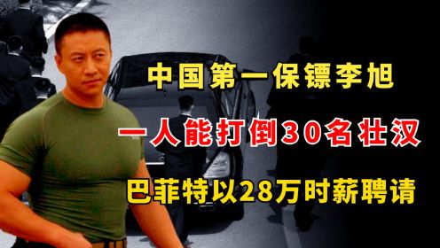 中国第一保镖李旭，一人能打倒30名壮汉，巴菲特以28万时薪聘请
