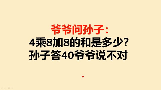 爷爷问孙子:4乘8加8的和是多少?孙子答40,对吗?