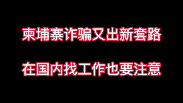 柬埔寨诈骗又出新花样?年后找工作的注意了!新套路让你挡不住!