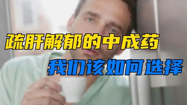 疏肝解郁的中成药有很多,我们该如何选择使用?