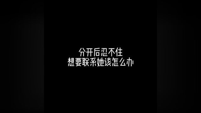 “分开后总是很想她” “忍不住想要联系她怎么办”