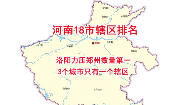 河南18市辖区排名,洛阳力压郑州数量第一,3个城市只有一个辖区