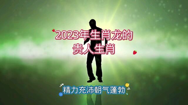 2023年生肖龙的贵人生肖