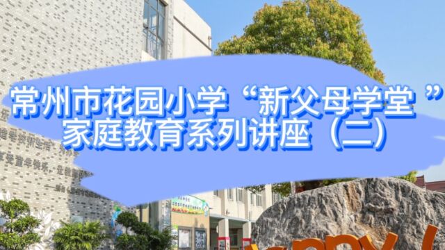 常州市花园小学“新父母学堂 ”家庭教育系列讲座(二)