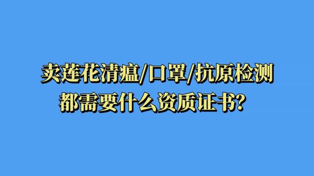 想卖莲花清瘟、口罩、抗原检测都需要什么证?