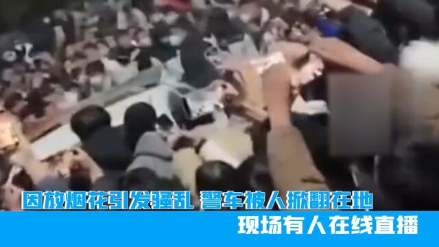 河南鹿邑县放烟花引发骚乱,警车被人掀翻在地,现场有人在线直播