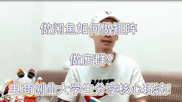 做闲鱼如何做矩阵做店群?电商创业大学生分享核心玩法!