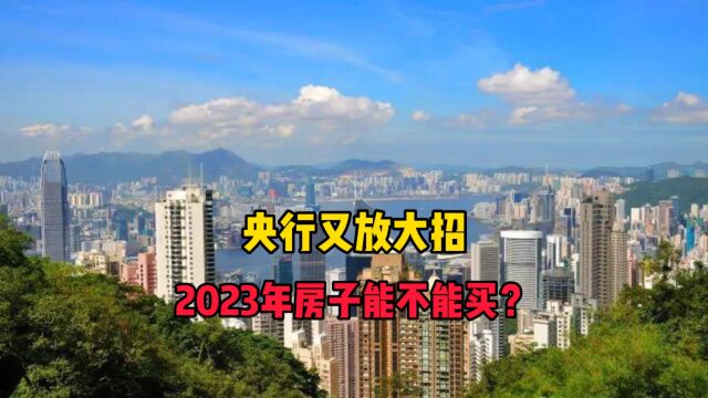 央行又放大招,2023年房子能不能买?