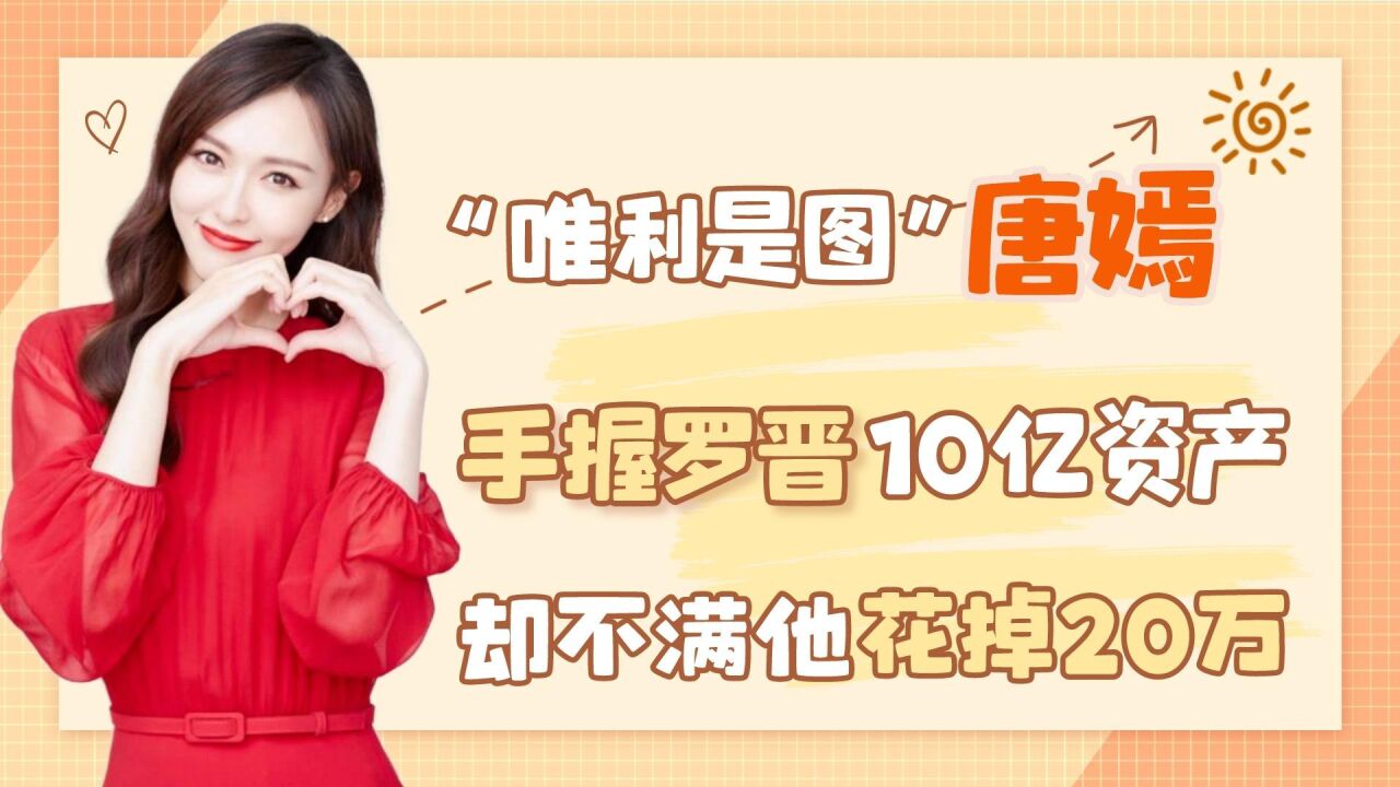 "唯利是图"唐嫣:手握罗晋10亿资产,却不满他花掉20万?