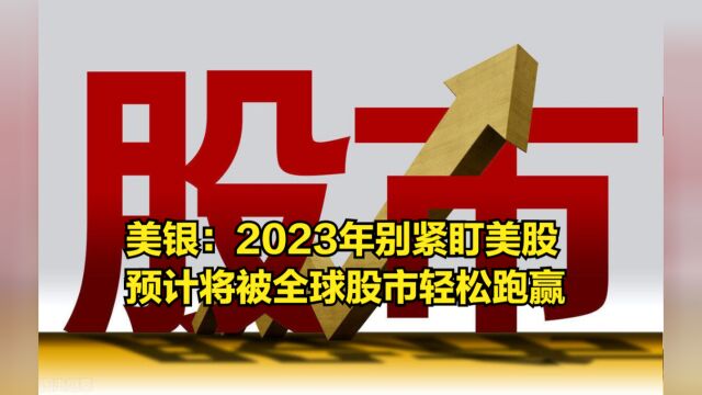 美银:2023年别紧盯美股不放,预计将被全球股市轻松跑赢