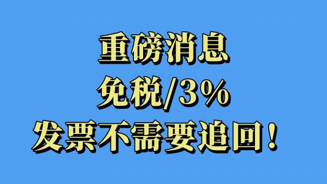 重磅消息:免税/3%发票不需要追回!