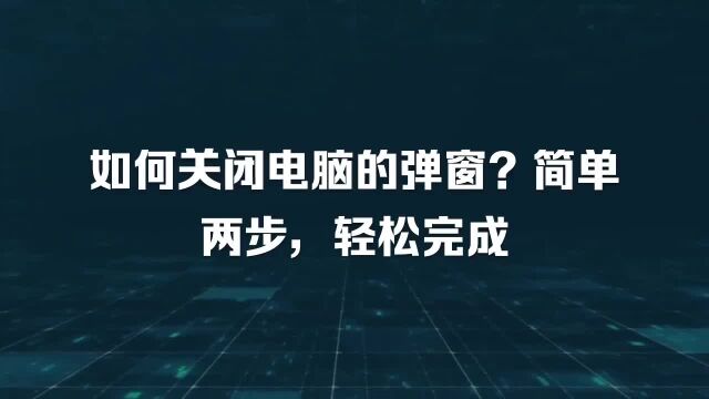 如何关闭电脑的弹窗?简单两步,轻松完成