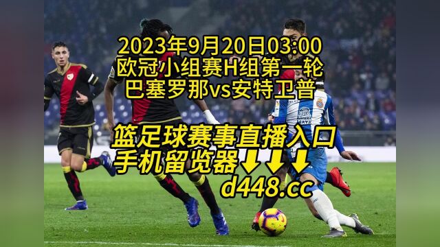 欧冠小组赛H组第一轮官方免费直播:巴塞罗那vs安特卫普在线(高清)在线免费直播观看