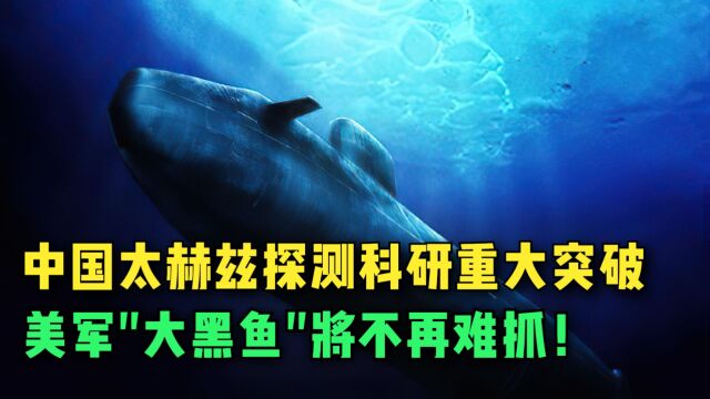 中国太赫兹探测科研重大突破,美军大黑鱼将不再难抓!