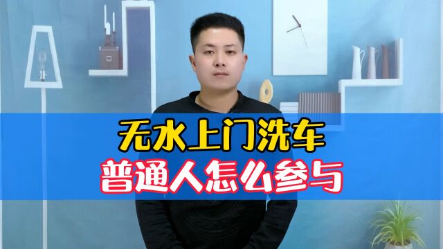 资本的新宠儿 无水上门洗车 普通人怎么参与