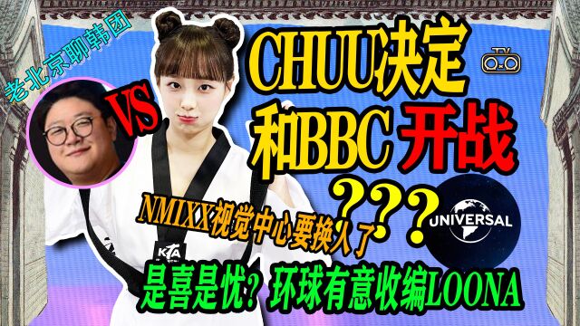 N.433 CHUU决定与BBC开战↑环球有意收编LOONA↑nmixx视觉中心要换人了【老北京聊韩团】