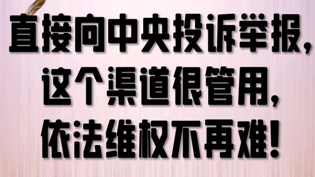 直接向中央投诉举报,这个渠道很管用,依法维权不再难!