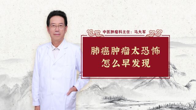 最有名的肺癌老中医,肺癌肿瘤太恐怖,怎么早发现?