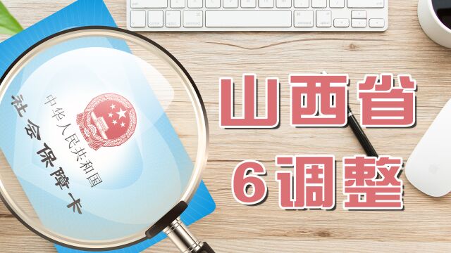 2023年,山西省将迎来6大调整,事关多项社会保险待遇享受