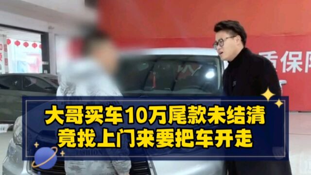 大哥买车10万尾款未结清,竟找上门来要把车开走?