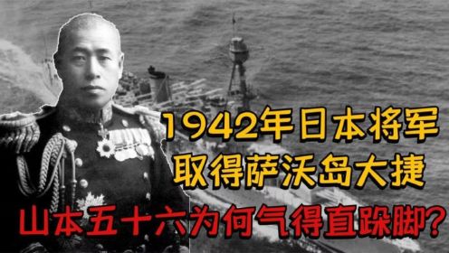 1942年，日本将军取得萨沃岛大捷，山本五十六为何气得直跺脚？