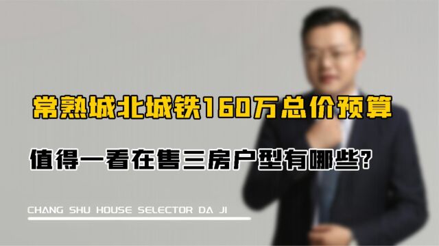 常熟城北城铁160万总价预算,值得一看在售三房户型有哪些?