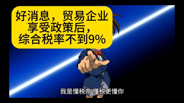 好消息,贸易企业享受政策后,综合税率不到9%