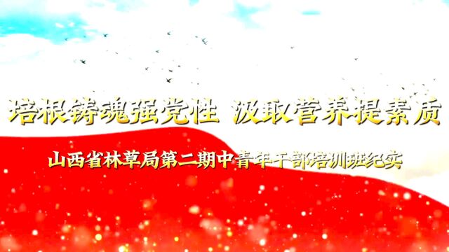 培根铸魂强党性 汲取营养提素质——山西省林草局第二期中青年干部培训班纪实