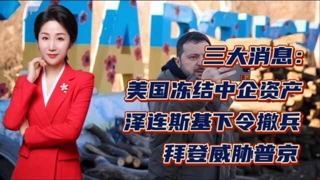 三大消息:美国冻结中企资产,泽连斯基下令撤兵,拜登威胁普京