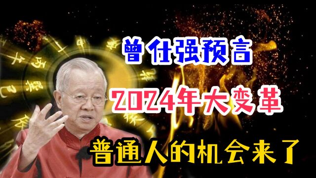 曾仕强预言2024年大变革,机遇与挑战并存,普通人的机会来了?