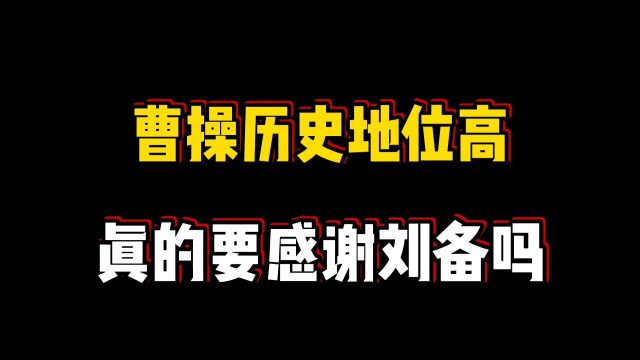 曹操历史地位高,真的要感谢刘备吗?