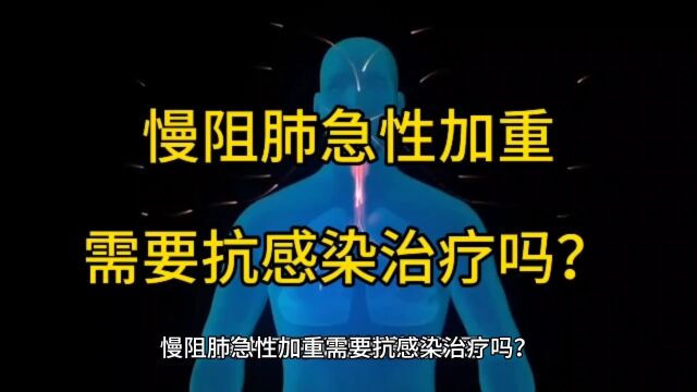 慢阻肺急性加重需要抗感染治疗吗?