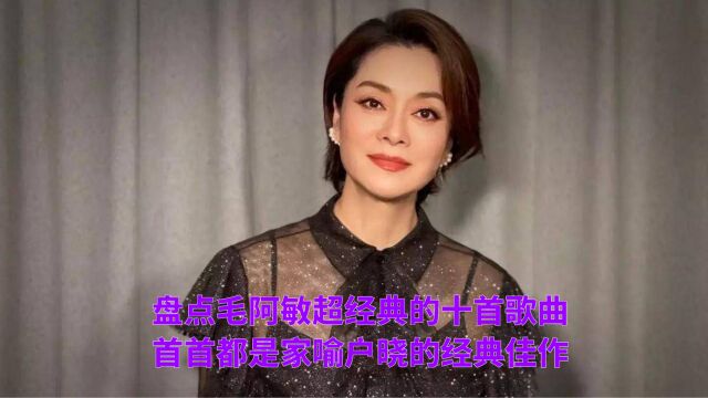 不愧是内地“大姐大”,这唱功和气场真的太强了,盘点毛阿敏超经典的10首歌曲