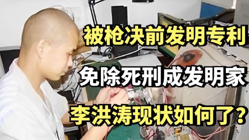 被枪决前发明专利，免除死刑成发明家的李洪涛，他如今怎样了？