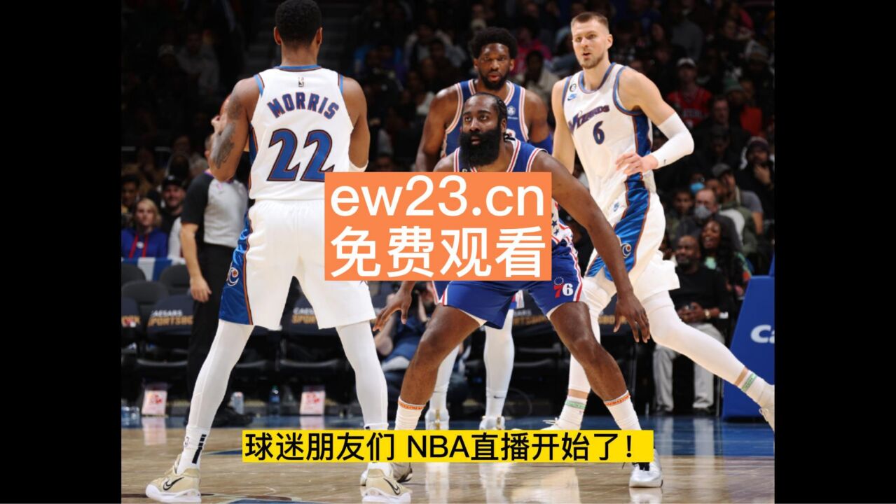 2023nba常规赛直播:奇才vs76直播中文高清比赛观看哈登