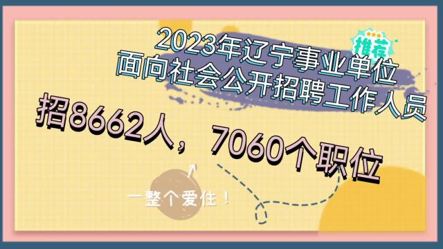 辽宁省事业单位2023年集中面向社会公开招聘,共招8662人,真香!