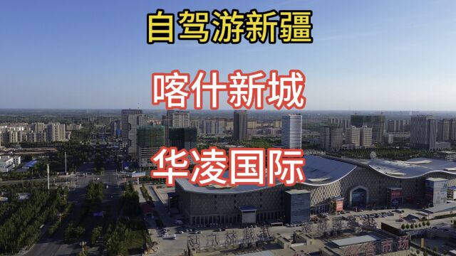 自驾游新疆 第三十二天 航拍喀什新城 华凌国际综合市场 非常大