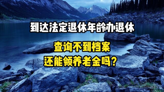 到达法定退休年龄办理退休,查询不到档案还能领取养老金吗?