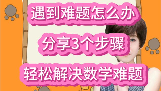 做题时遇到难题怎么办?分享3个步骤,轻松解决数学难题