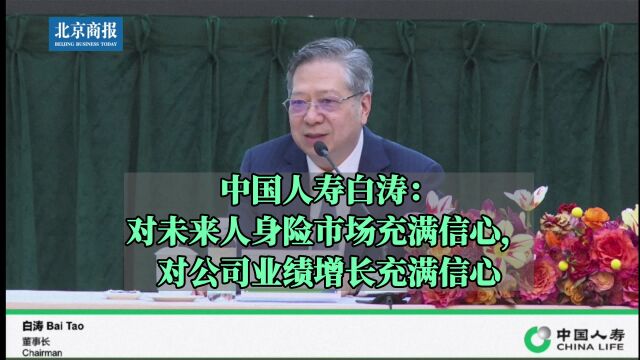 中国人寿白涛:对未来人身险市场充满信心,对公司业绩增长充满信心