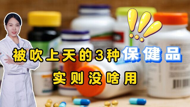 被商家吹上天的几种保健品,实则没啥用,别再乱花冤枉钱了