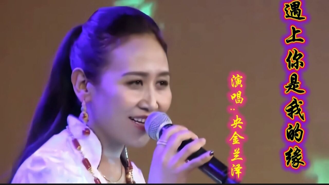 央金兰泽演唱经典歌曲《遇上你是我的缘》,太醉人了!