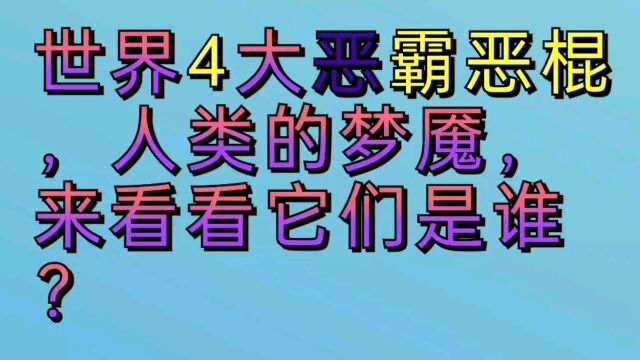 世界四大恶霸恶棍,人类的梦魇,来看看它们是谁?