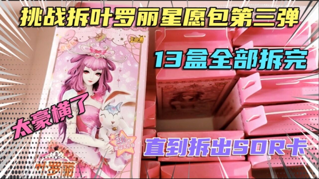 挑战拆叶罗丽星愿包第三弹直到拆出sdr卡,13盒全部拆完,太豪横了