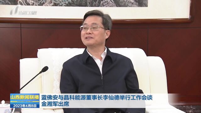 蓝佛安与晶科能源董事长李仙德举行工作会谈 金湘军出席