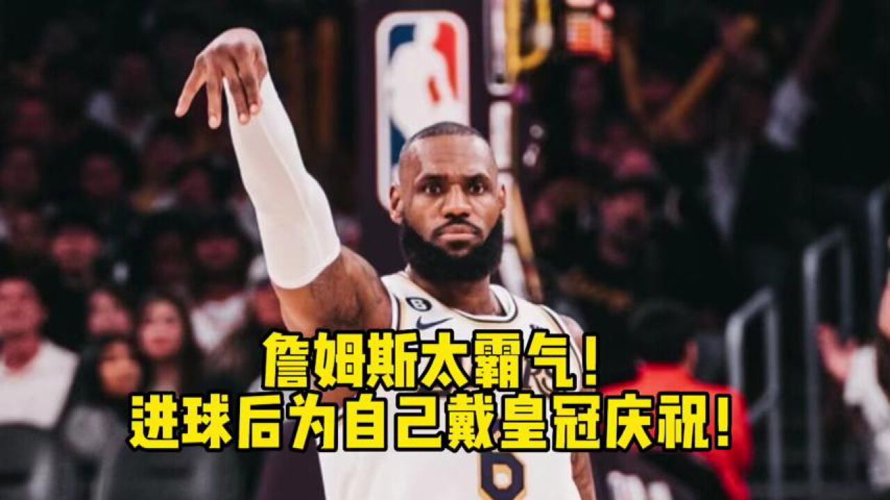 詹姆斯太霸气!进球后为自己戴皇冠庆祝!