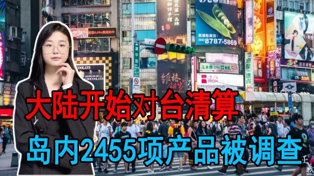 大陆开始清算,岛内2455项产品被调查,维护两岸贸易的正常化发展