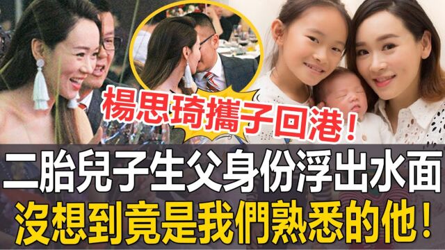 杨思琦携子回港探亲!二胎生父身份浮出水面,没想到竟是我们熟悉的他!