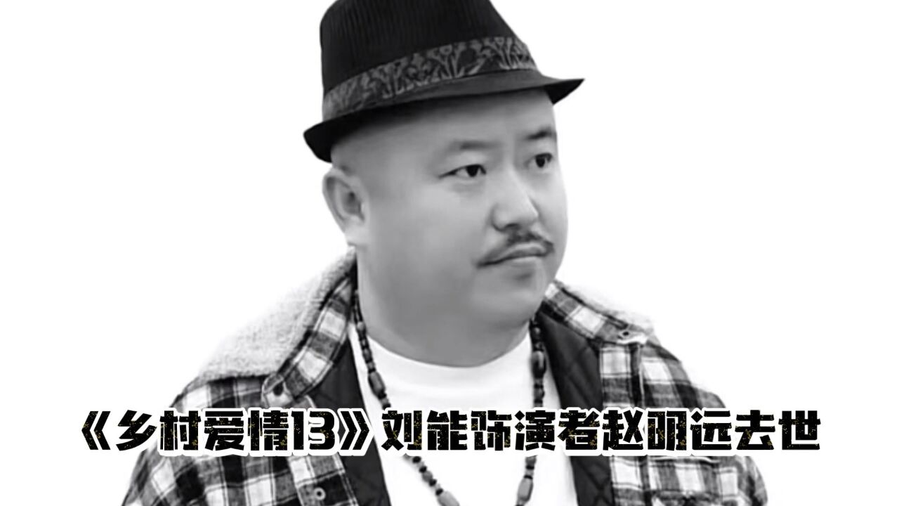 《乡村爱情13》刘能扮演者赵明远去世_腾讯视频}